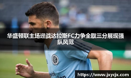 华盛顿联主场迎战达拉斯FC力争全取三分展现强队风范