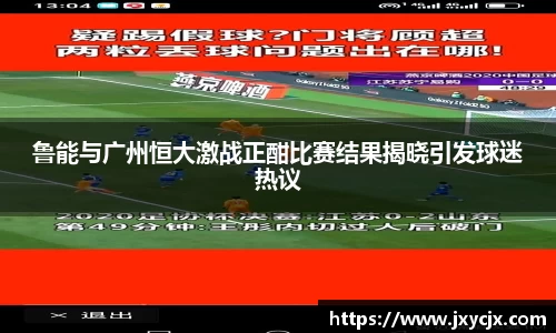 鲁能与广州恒大激战正酣比赛结果揭晓引发球迷热议