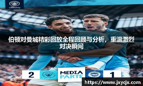 伯顿对曼城精彩回放全程回顾与分析，重温激烈对决瞬间