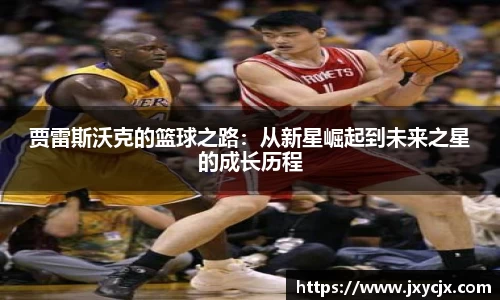 贾雷斯沃克的篮球之路：从新星崛起到未来之星的成长历程