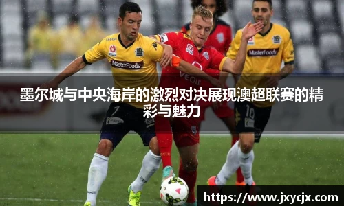 墨尔城与中央海岸的激烈对决展现澳超联赛的精彩与魅力